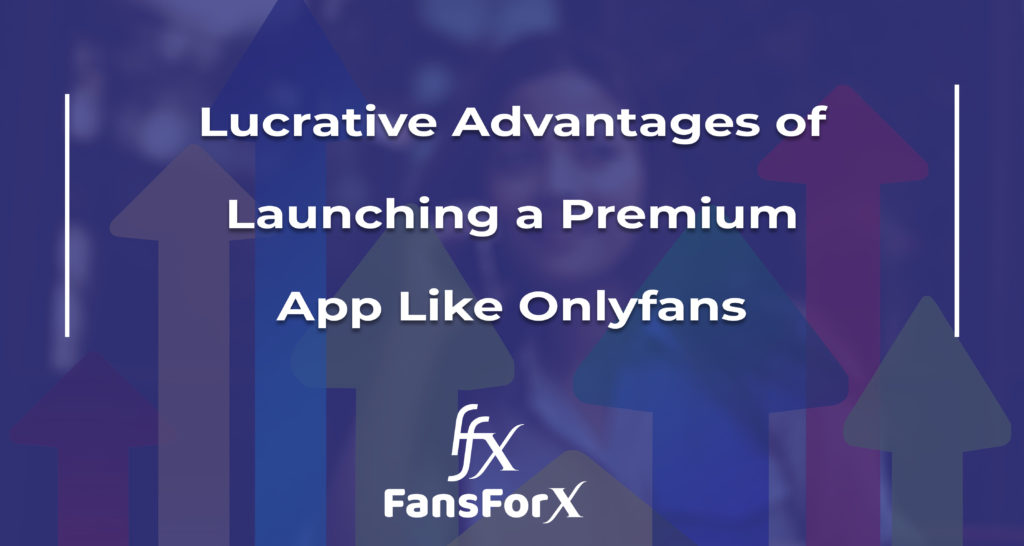 Lucrative Advantages of Launching a Premium App Like Onlyfans