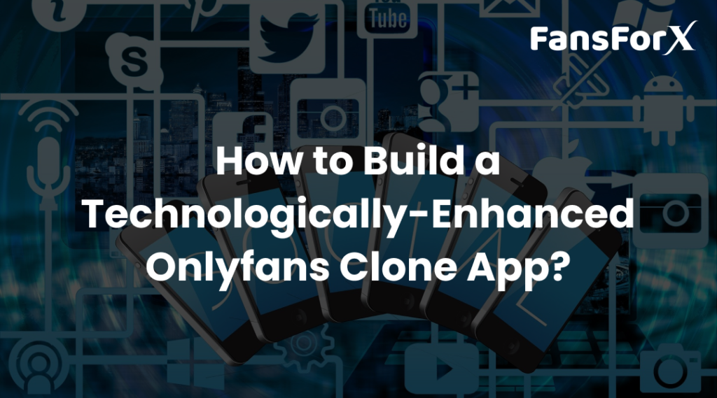 How To Build A Technologically Advanced Onlyfans Clone App