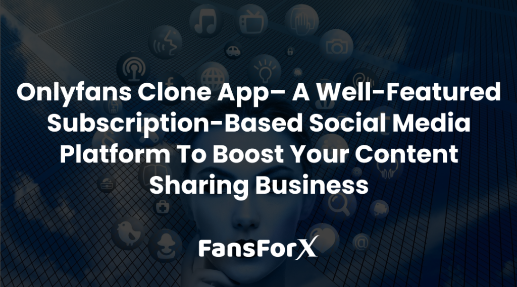 Onlyfans Clone App– A Well-Featured subscription-based social media platform To boost Your content sharing Business