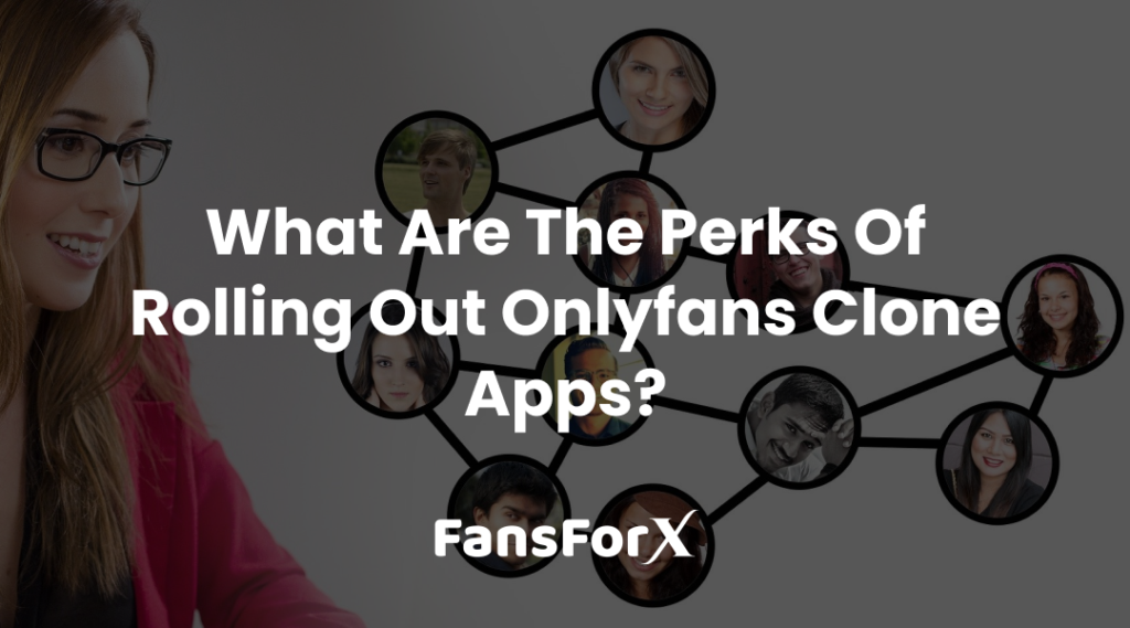 What Are The Perks Of Rolling Out Onlyfans Clone Apps