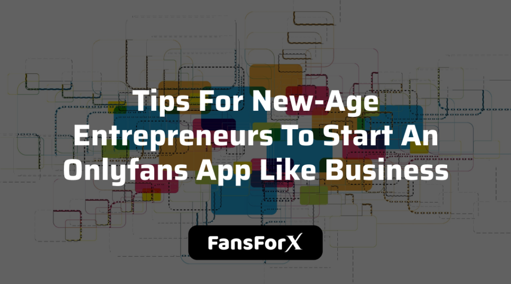 Tips For New-Age Entrepreneurs To Start An Onlyfans App Like Business