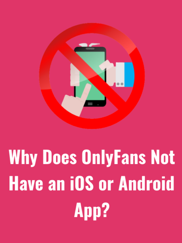 Why Does OnlyFans Not Have an iOS or Android App?